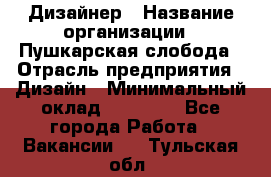 Дизайнер › Название организации ­ Пушкарская слобода › Отрасль предприятия ­ Дизайн › Минимальный оклад ­ 25 000 - Все города Работа » Вакансии   . Тульская обл.